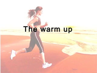 The warm up
 