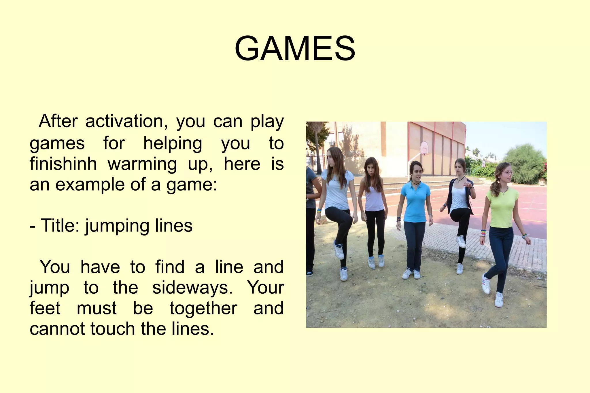 GAMES After activation, you can play games for helping you to finishinh warming up, here is an example of a game: - Title: jumping lines You have to find a line and jump to the sideways. Your feet must be together and cannot touch the lines. 
