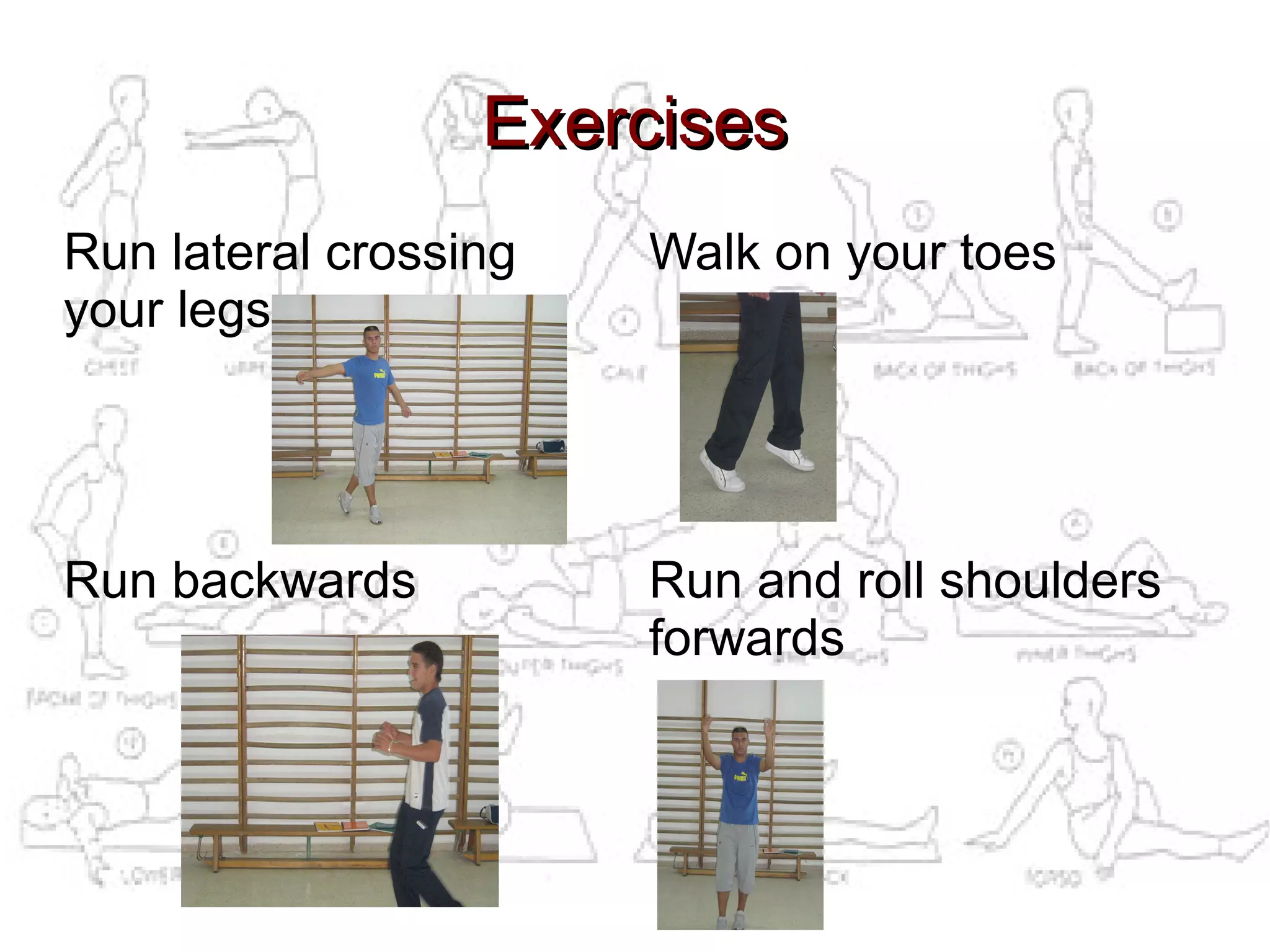 Exercises
Run lateral crossing   Walk on your toes
your legs




Run backwards          Run and roll shoulders
                       forwards
 