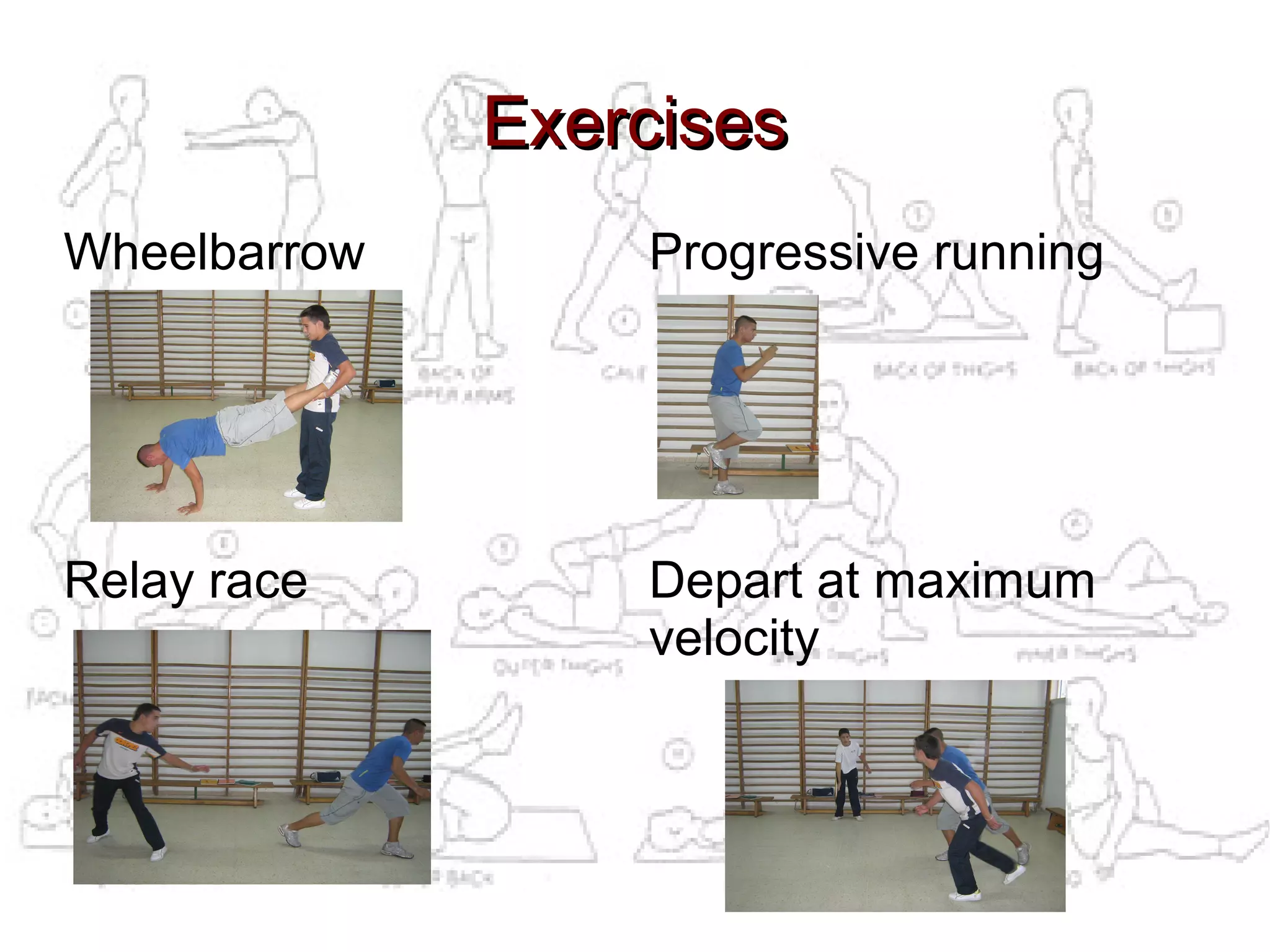 Exercises
Wheelbarrow       Progressive running




Relay race        Depart at maximum
                  velocity
 
