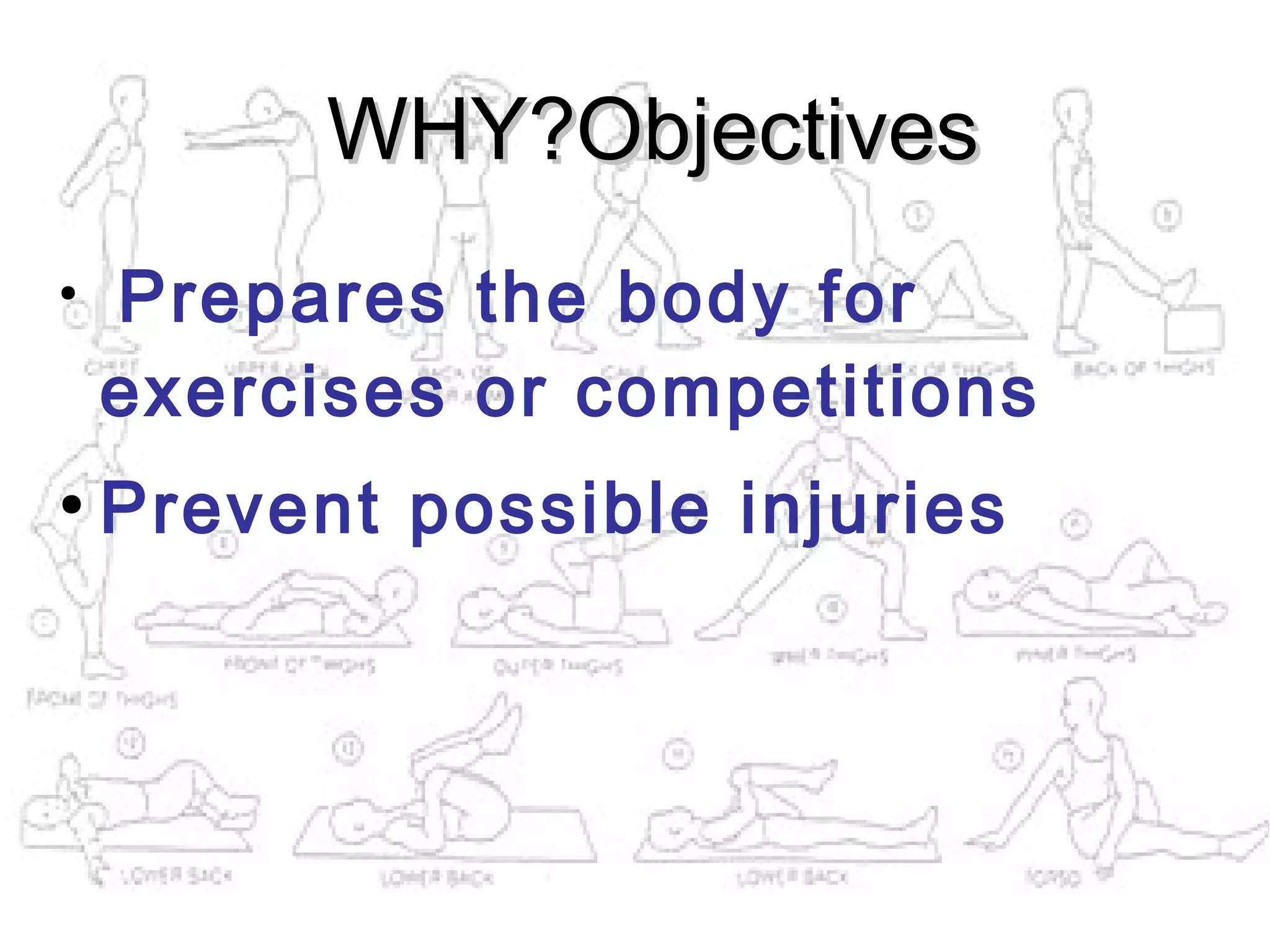 WHY?Objectives
●
    Prepares the body for
    exercises or competitions
●
    Prevent possible injuries
 