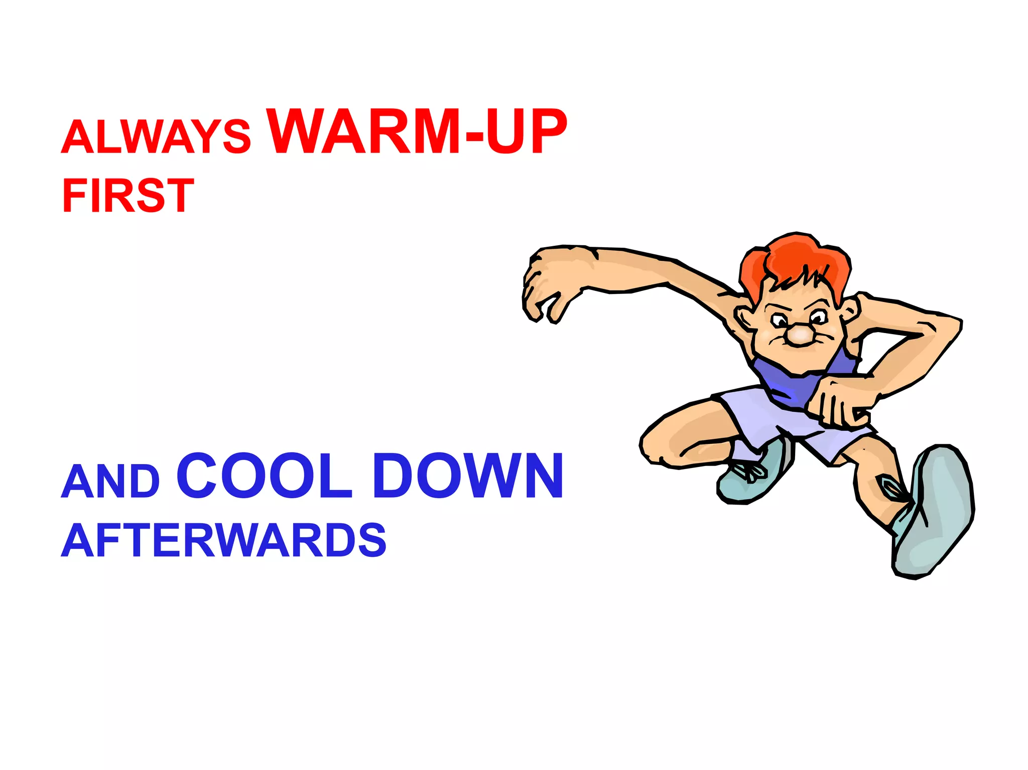ALWAYS WARM-UP
FIRST




AND COOL DOWN
AFTERWARDS
 