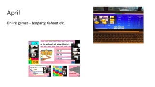 April
Online games – Jeoparty, Kahoot etc.
 