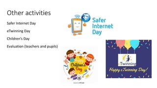 Other activities
Safer Internet Day
eTwinning Day
Children’s Day
Evaluation (teachers and pupils)
 