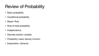 Review of Probability
• Basic probability
• Conditional probability
• Bayes’ Rule
• Rule of total probability
• Independence
• Discrete random variable
• Probability mass/ density function
• Expectation, Variance
 