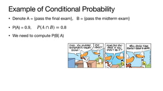 Example of Conditional Probability
• Denote A = {pass the final exam}, B = {pass the midterm exam}
• P(A) = 0.9, 0.8
• We need to compute P(B| A)
P(A ∩ B) =
 