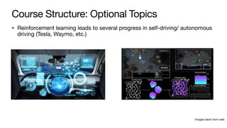 Course Structure: Optional Topics
• Reinforcement learning leads to several progress in self-driving/ autonomous
driving (Tesla, Waymo, etc.)
Images taken from web
 