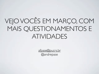 VEJO VOCÊS EM MARÇO, COM
 MAIS QUESTIONAMENTOS E
        ATIVIDADES
         afpase@pucrs.br
           @andrepase
 