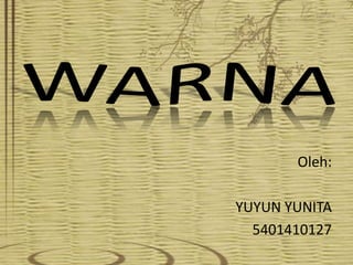 WARNA Oleh: YUYUN YUNITA 5401410127 