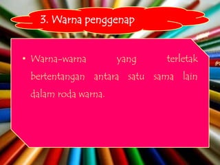 3. Warna penggenap


• Warna-warna        yang   terletak
 bertentangan antara satu sama lain
 dalam roda warna.
 