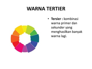 WARNA TERTIER
• Tersier : kombinasi
warna primer dan
sekunder yang
menghasilkan banyak
warna lagi.
 