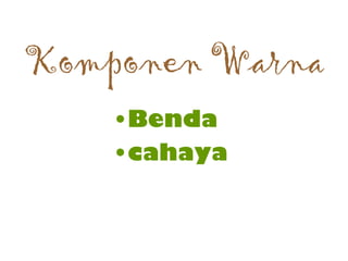 Komponen Warna
•Benda
•cahaya
 