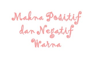 Makna Positif
dan Negatif
Warna
 