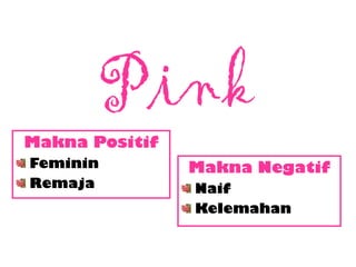 Pink
Makna Positif
Feminin
Remaja
Makna Negatif
Naif
Kelemahan
 