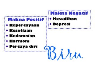 Biru
Makna Positif
Kepercayaan
Kesetiaan
Kedamaian
Harmoni
Percaya diri
Makna Negatif
Kesedihan
Depresi
 