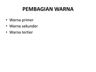 PEMBAGIAN WARNA
• Warna primer
• Warna sekunder
• Warna tertier
 