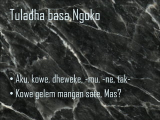 Tuladha basa Ngoko <ul><li>Aku, kowe, dheweke, -mu, -ne, tak- </li></ul><ul><li>Kowe gelem mangan sate, Mas? </li></ul>
