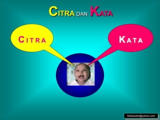 hkdisaster@yahoo.com
CITRA DAN KATA
K A T A
C I T R A
 