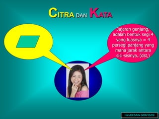 CITRA DAN KATA
Jajaran genjang,
adalah bentuk segi 4
yang luasnya = 4
persegi panjang yang
mana jarak antara
sisi-sisinya..(dst,)
Han/DESAIN GRAFIS/09
 
