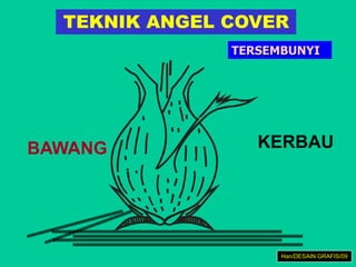 TEKNIK ANGEL COVER
BAWANG KERBAU
Han/DESAIN GRAFIS/09
TERSEMBUNYI
 