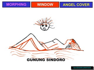 Han/DESAIN GRAFIS/09
MORPHING ANGEL COVER
WINDOW
GUNUNG SINDORO
 