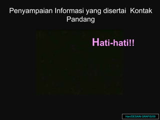 Hati-hati!!
Penyampaian Informasi yang disertai Kontak
Pandang
Han/DESAIN GRAFIS/09
 