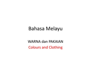 Bahasa Melayu

WARNA dan PAKAIAN
Colours and Clothing
 