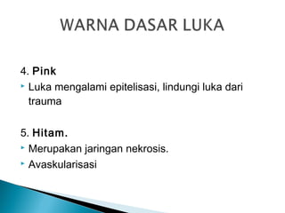 4. Pink
 Luka mengalami epitelisasi, lindungi luka dari
trauma
5. Hitam.
 Merupakan jaringan nekrosis.
 Avaskularisasi
 