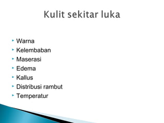  Warna
 Kelembaban
 Maserasi
 Edema
 Kallus
 Distribusi rambut
 Temperatur
 