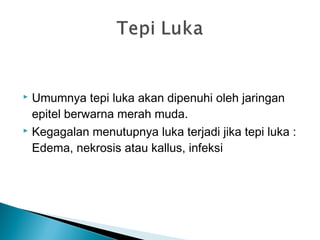  Umumnya tepi luka akan dipenuhi oleh jaringan
epitel berwarna merah muda.
 Kegagalan menutupnya luka terjadi jika tepi luka :
Edema, nekrosis atau kallus, infeksi
 