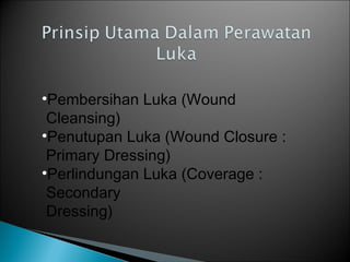 •Pembersihan Luka (Wound
Cleansing)
•Penutupan Luka (Wound Closure :
Primary Dressing)
•Perlindungan Luka (Coverage :
Secondary
Dressing)
 