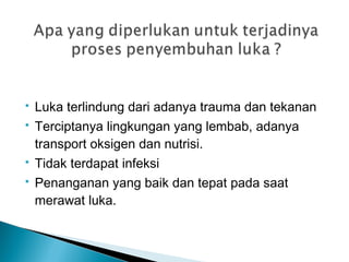  Luka terlindung dari adanya trauma dan tekanan
 Terciptanya lingkungan yang lembab, adanya
transport oksigen dan nutrisi.
 Tidak terdapat infeksi
 Penanganan yang baik dan tepat pada saat
merawat luka.
 