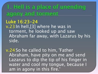 Luke 16:23-24
v.23 In hell,[3] where he was in
torment, he looked up and saw
Abraham far away, with Lazarus by his
side.
v.24 So he called to him, 'Father
Abraham, have pity on me and send
Lazarus to dip the tip of his finger in
water and cool my tongue, because I
am in agony in this fire.'

 