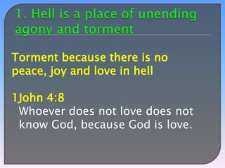 Torment because there is no
peace, joy and love in hell
1John 4:8
Whoever does not love does not
know God, because God is love.

 