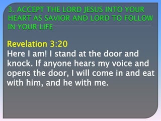 Revelation 3:20
Here I am! I stand at the door and
knock. If anyone hears my voice and
opens the door, I will come in and eat
with him, and he with me.

 