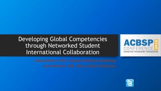 Developing Global Competencies
through Networked Student
International Collaboration
Ashley Elmore, PhD - Assistant Professor, Marketing
Janice Warner, PhD – Dean, School of Business
 