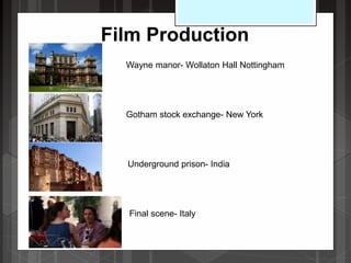Film Production
Wayne manor- Wollaton Hall Nottingham
Gotham stock exchange- New York
Underground prison- India
Final scene- Italy
 