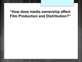 “How does media ownership affect
Film Production and Distribution?”
 