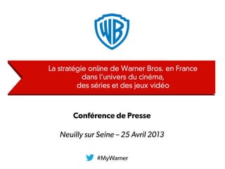 #MyWarner
Conférence de Presse
Neuilly sur Seine – 25 Avril 2013
 