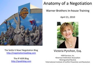 Anatomy of a Negotiation Warner Brothers In-house Training April 21, 2010 Victoria Pynchon, Esq. ,[object Object]