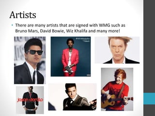 Artists 
• There are many artists that are signed with WMG such as 
Bruno Mars, David Bowie, Wiz Khalifa and many more! 
