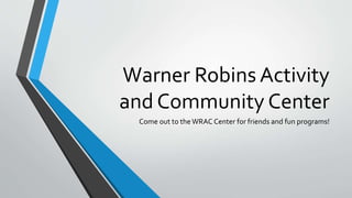 Warner Robins Activity
and Community Center
Come out to theWRAC Center for friends and fun programs!
 