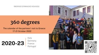 360 degrees
The calendar of the partners' visit to Greece
17-21 October 2022
Italy
Germany
France
Portugal
2020-23
IMERISIO GYMNASIO AGIASOU
 