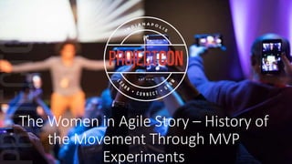 The Women in Agile Story – History of
the Movement Through MVP
Experiments
 