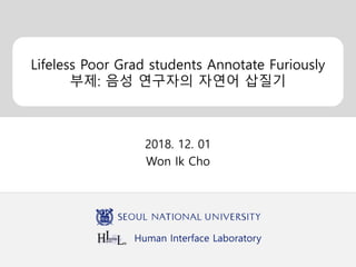 Human Interface Laboratory
Lifeless Poor Grad students Annotate Furiously
부제: 음성 연구자의 자연어 삽질기
2018. 12. 01
Won Ik Cho
 