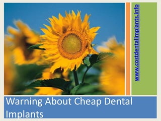 www.costdentalimplants.info
Warning About Cheap Dental
Implants
 
