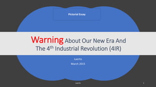 Laertis
March 2015
WarningAbout Our New Era And
The 4th Industrial Revolution (4IR)
Laertis 1
Pictorial Essay
 