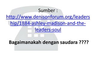 Sumber :
http://www.denisonforum.org/leaders
hip/1884-ashley-madison-and-the-
leaders-soul
Bagaimanakah dengan saudara ????
 