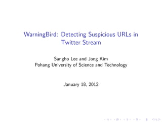 WarningBird: Detecting Suspicious URLs in
             Twitter Stream

           Sangho Lee and Jong Kim
   Pohang University of Science and Technology


                January 18, 2012
 