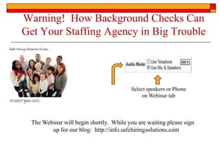 Warning! How Background Checks Can
Get Your Staffing Agency in Big Trouble
The Webinar will begin shortly. While you are waiting please sign
up for our blog: http://info.safehiringsolutions.com
Select speakers or Phone
on Webinar tab
 